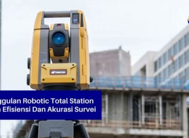Keunggulan Robotic Total Station Dalam Efisiensi Dan Akurasi Survei