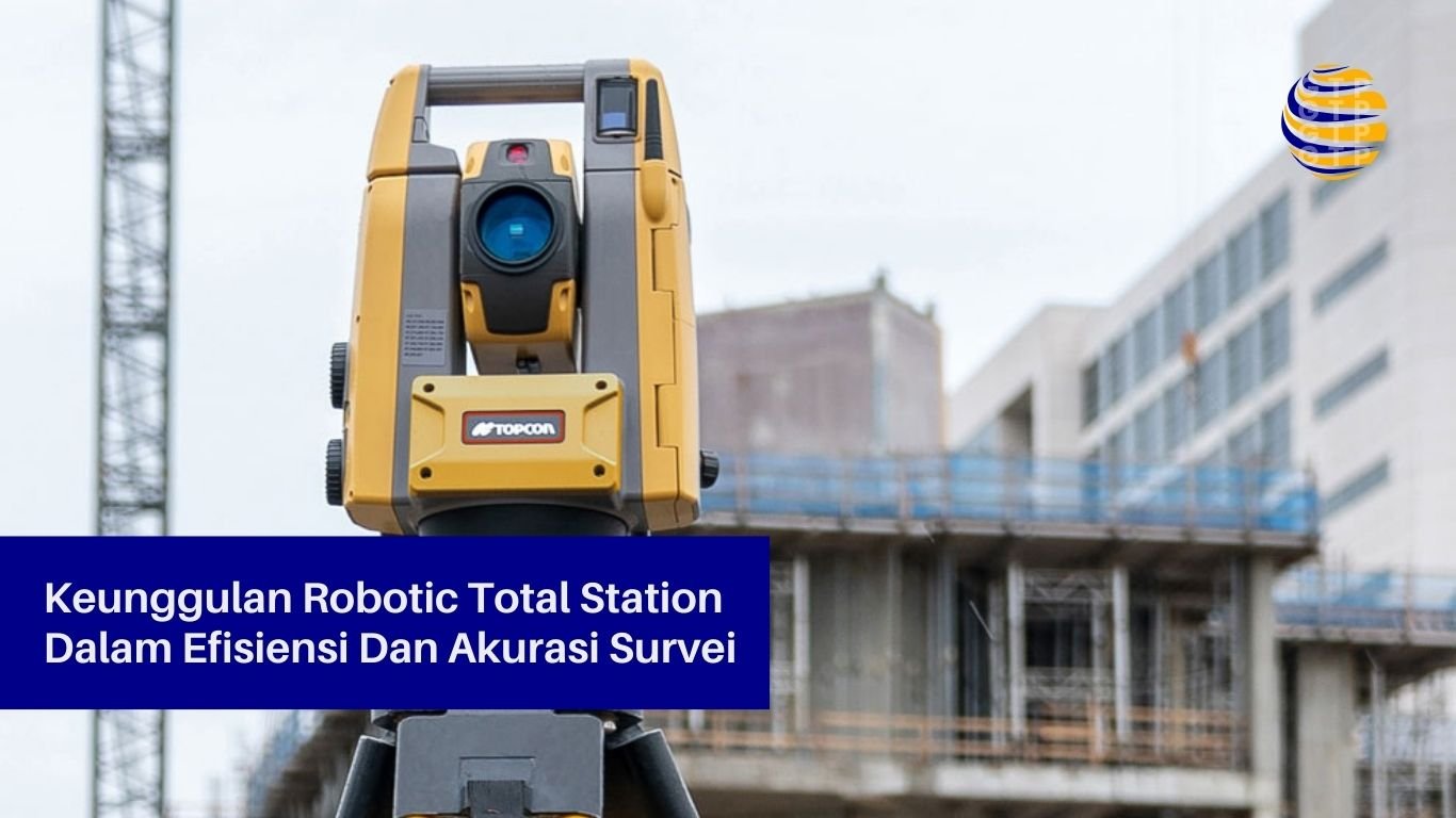 Keunggulan Robotic Total Station Dalam Efisiensi Dan Akurasi Survei