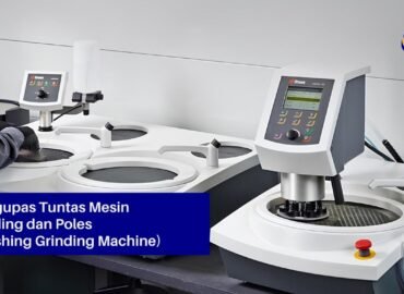 Mengupas Tuntas Mesin Grinding dan Poles (Polishing Grinding Machine)