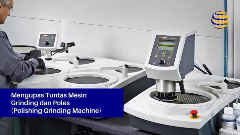 Mengupas Tuntas Mesin Grinding dan Poles (Polishing Grinding Machine)