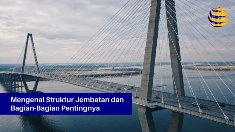 Mengenal Struktur Jembatan dan Bagian-Bagian Pentingnya