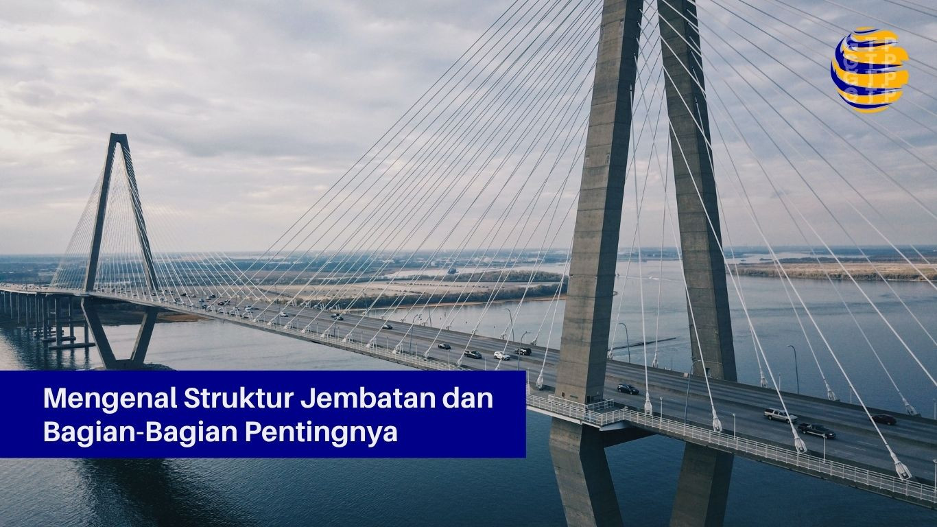 Mengenal Struktur Jembatan dan Bagian-Bagian Pentingnya