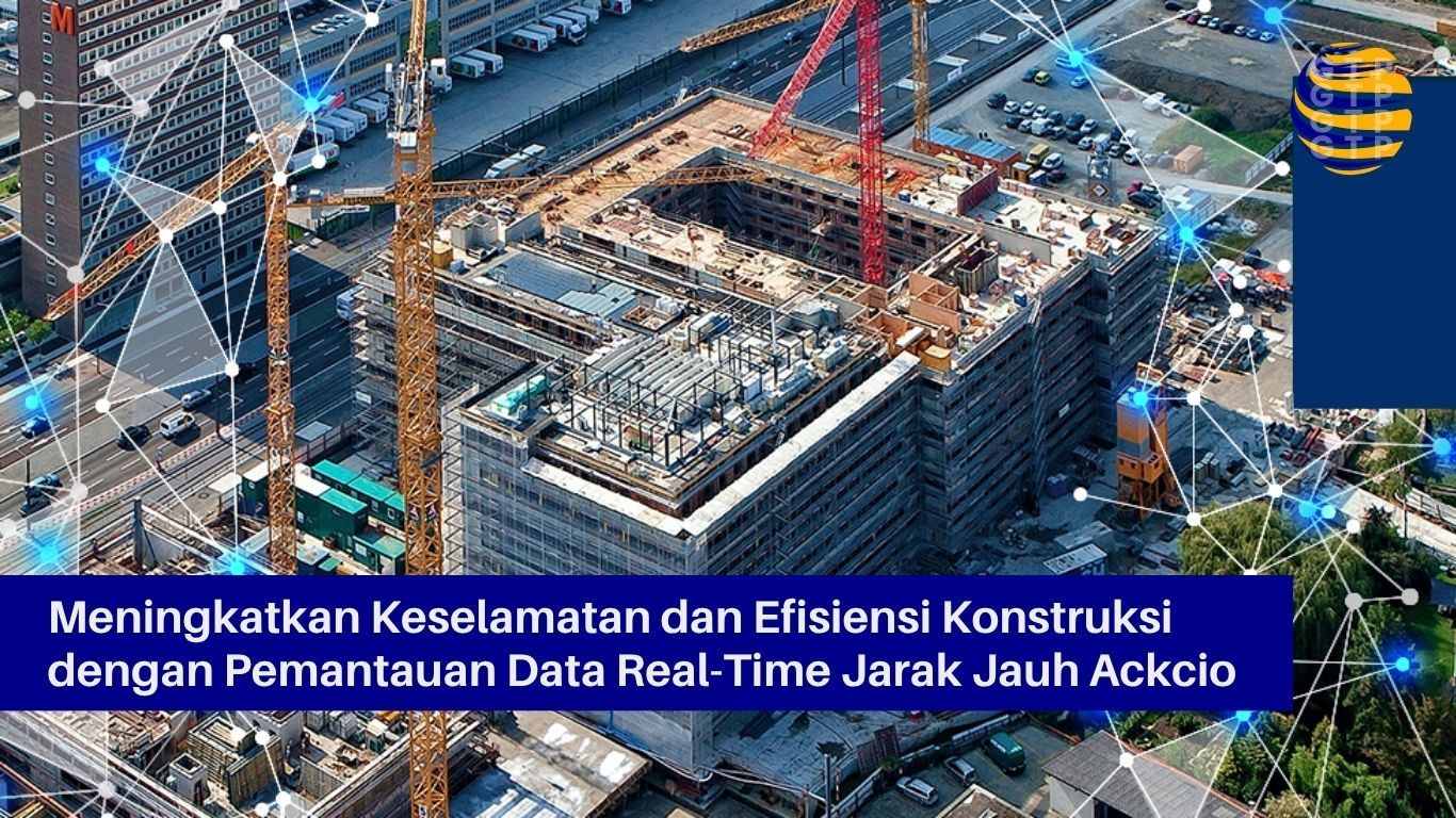 Meningkatkan Keselamatan dan Efisiensi Konstruksi dengan Pemantauan Data Real-Time Jarak Jauh Ackcio